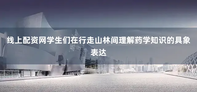 线上配资网学生们在行走山林间理解药学知识的具象表达
