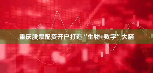 重庆股票配资开户打造“生物+数字”大脑