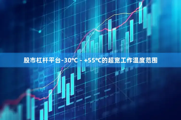 股市杠杆平台-30℃ - +55℃的超宽工作温度范围