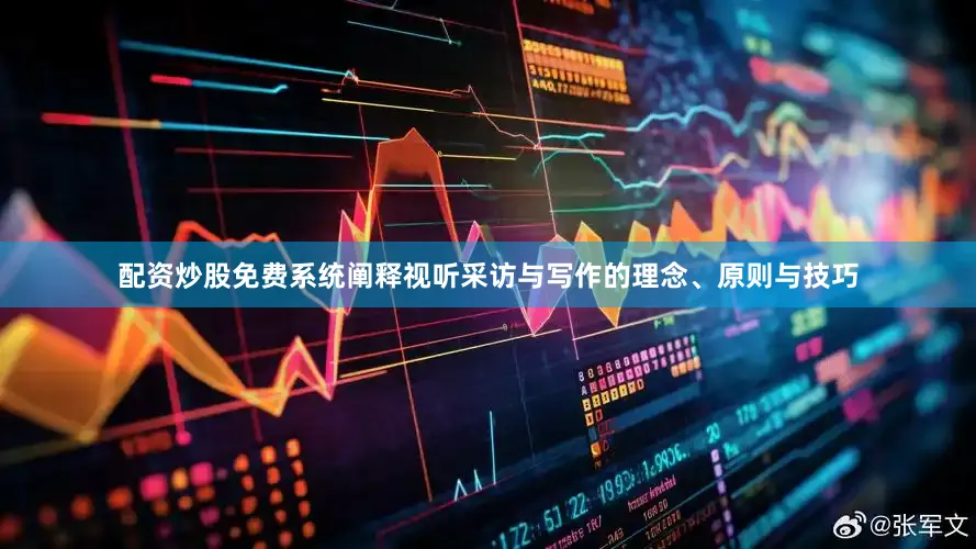 配资炒股免费系统阐释视听采访与写作的理念、原则与技巧