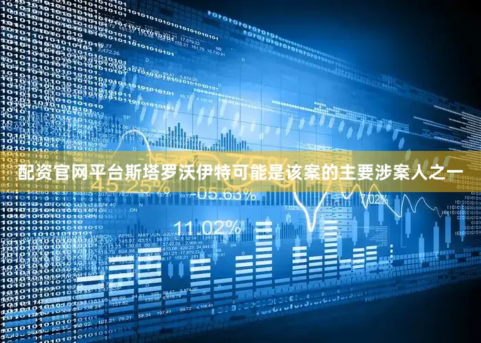 配资官网平台斯塔罗沃伊特可能是该案的主要涉案人之一