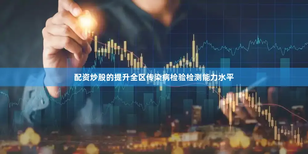 配资炒股的提升全区传染病检验检测能力水平