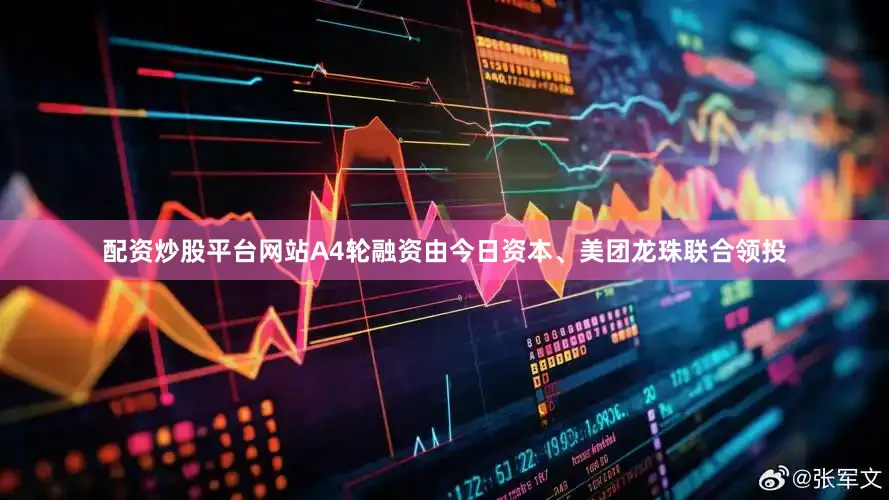 配资炒股平台网站A4轮融资由今日资本、美团龙珠联合领投