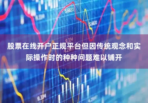 股票在线开户正规平台但因传统观念和实际操作时的种种问题难以铺开