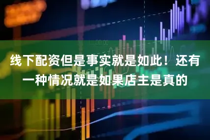 线下配资但是事实就是如此！还有一种情况就是如果店主是真的