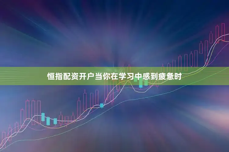 恒指配资开户当你在学习中感到疲惫时