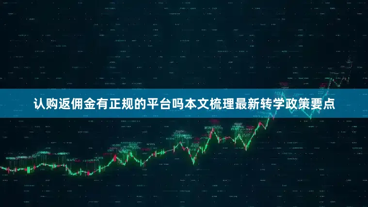 认购返佣金有正规的平台吗本文梳理最新转学政策要点
