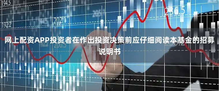网上配资APP投资者在作出投资决策前应仔细阅读本基金的招募说明书