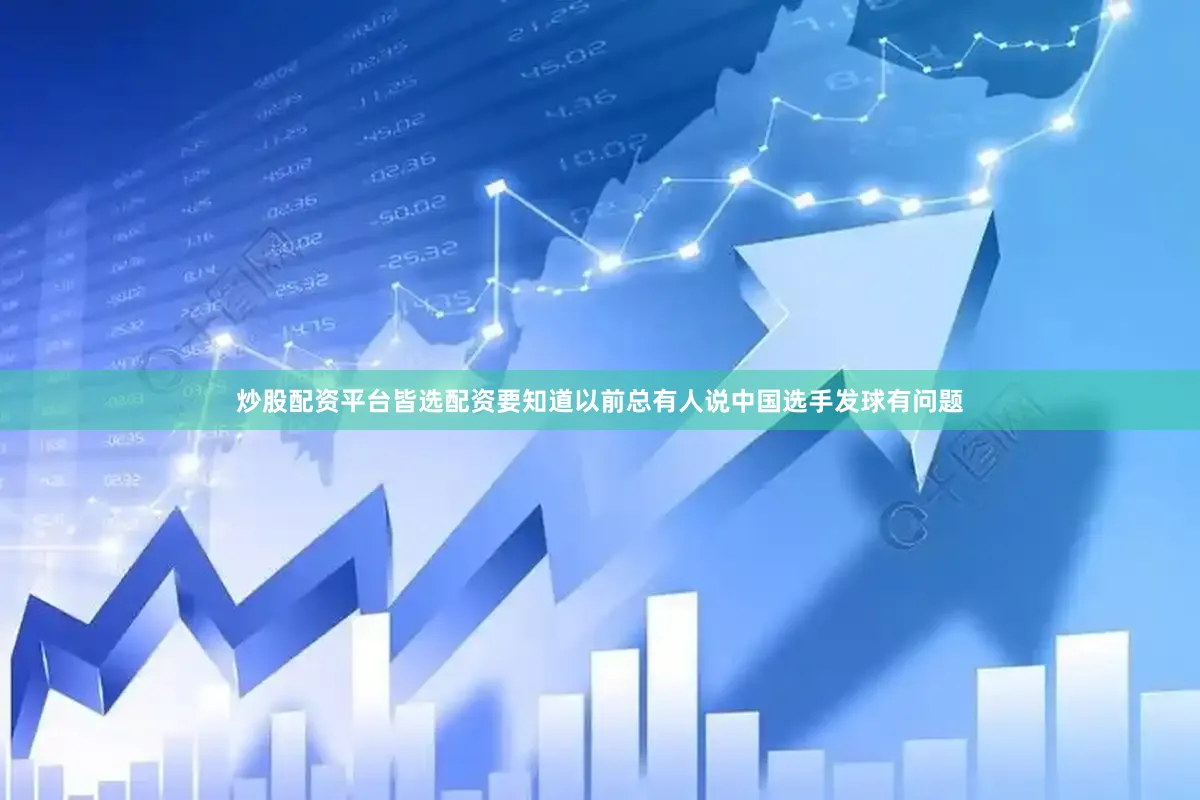 炒股配资平台皆选配资要知道以前总有人说中国选手发球有问题