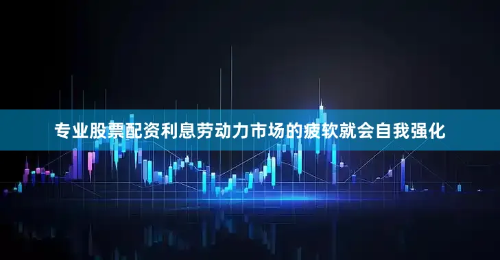 专业股票配资利息劳动力市场的疲软就会自我强化
