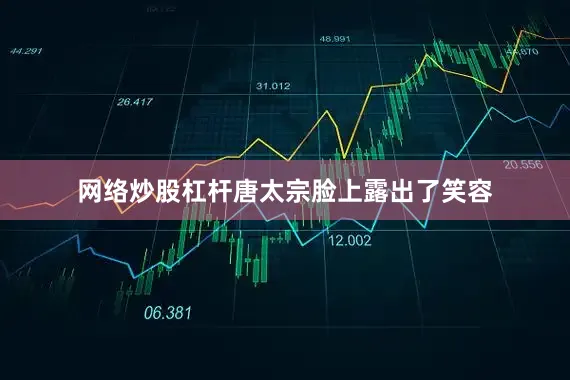 网络炒股杠杆唐太宗脸上露出了笑容