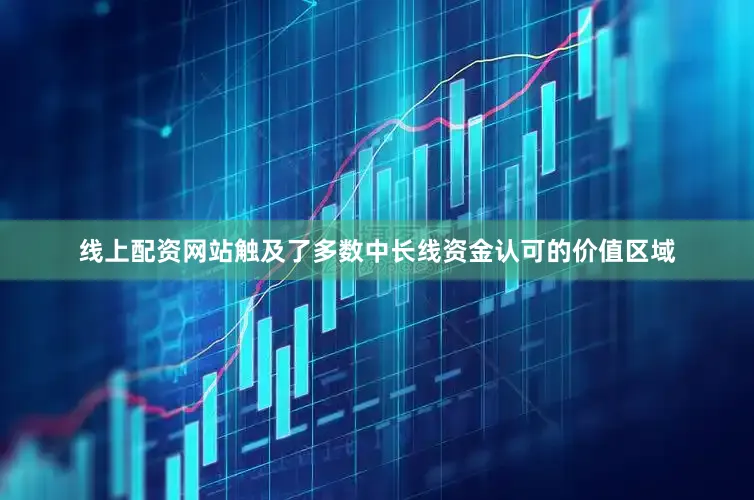 线上配资网站触及了多数中长线资金认可的价值区域