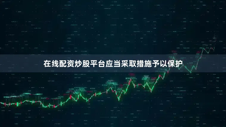 在线配资炒股平台应当采取措施予以保护