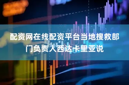 配资网在线配资平台　　当地搜救部门负责人西达卡里亚说