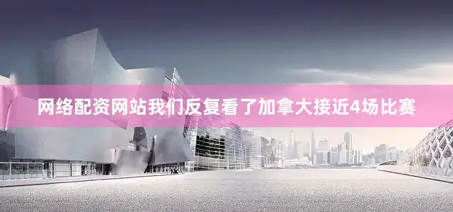网络配资网站我们反复看了加拿大接近4场比赛