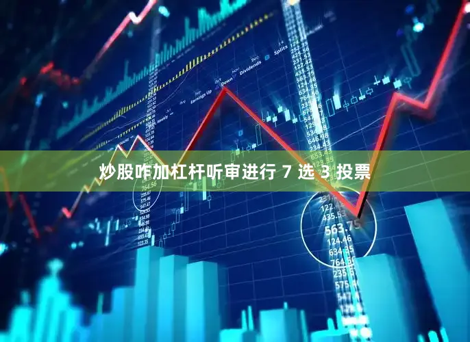 炒股咋加杠杆听审进行 7 选 3 投票
