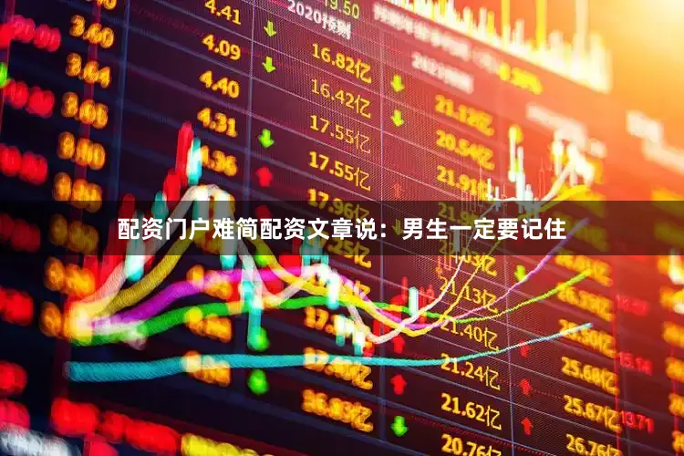 配资门户难简配资文章说：男生一定要记住