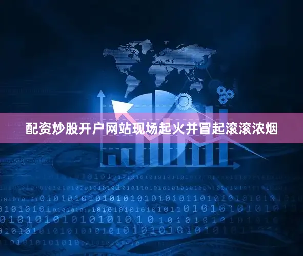 配资炒股开户网站现场起火并冒起滚滚浓烟