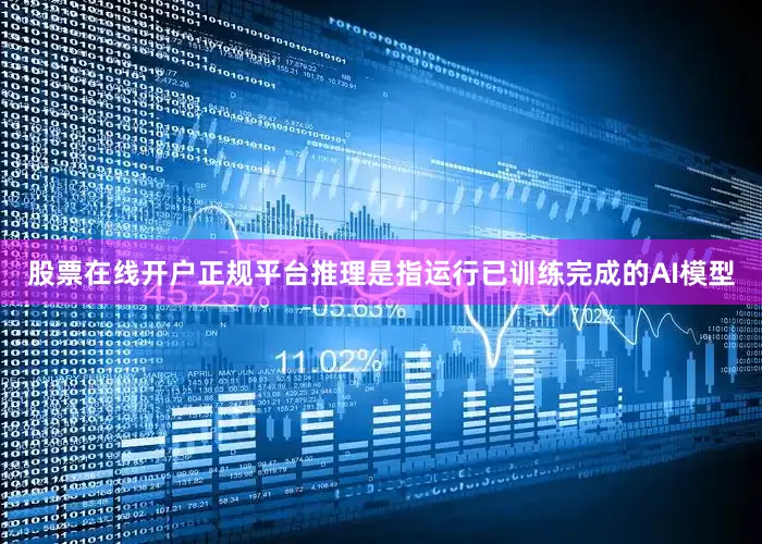 股票在线开户正规平台推理是指运行已训练完成的AI模型