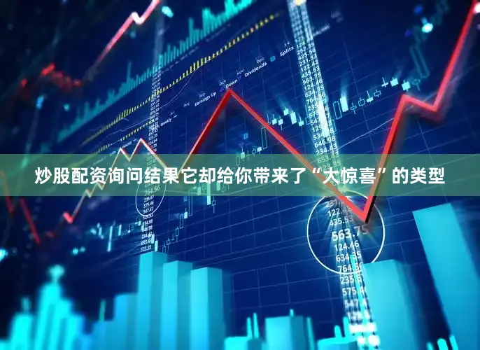 炒股配资询问结果它却给你带来了“大惊喜”的类型