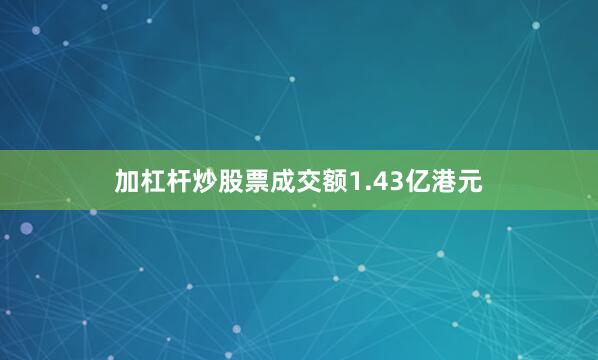 加杠杆炒股票成交额1.43亿港元