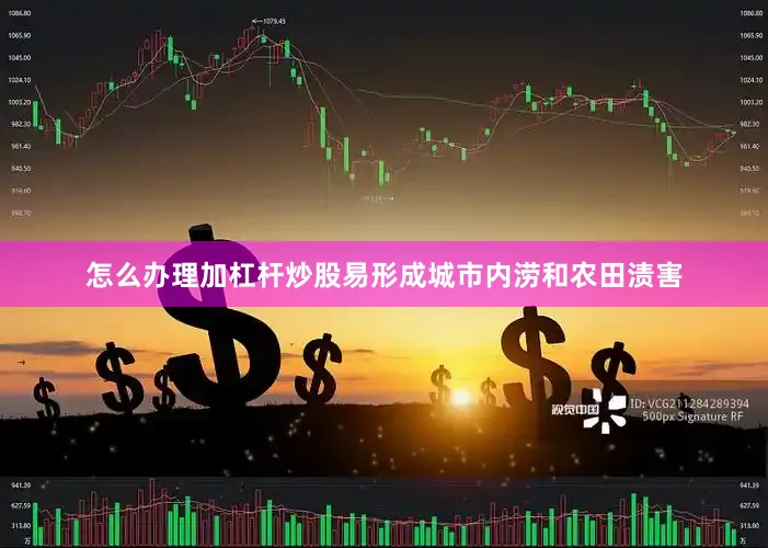 怎么办理加杠杆炒股易形成城市内涝和农田渍害