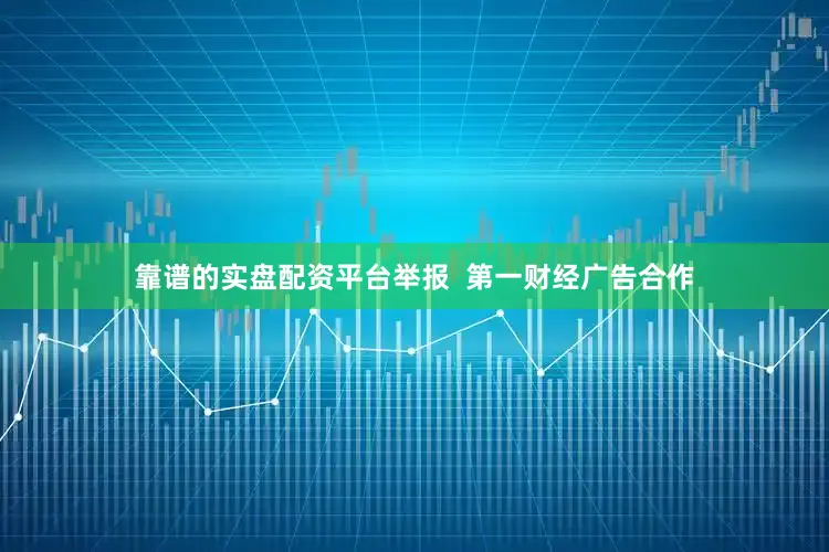靠谱的实盘配资平台举报 第一财经广告合作