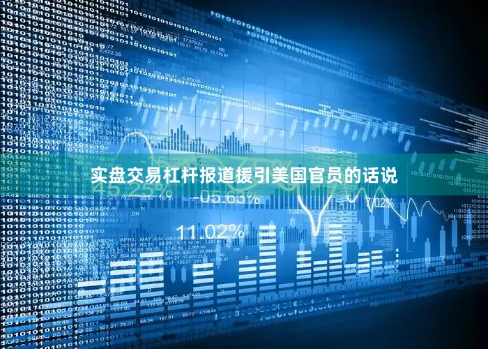 实盘交易杠杆报道援引美国官员的话说
