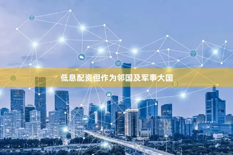 低息配资但作为邻国及军事大国