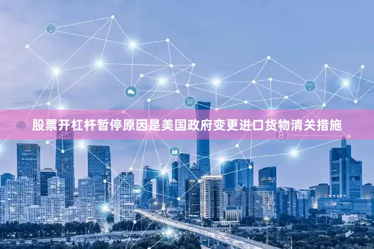 股票开杠杆暂停原因是美国政府变更进口货物清关措施