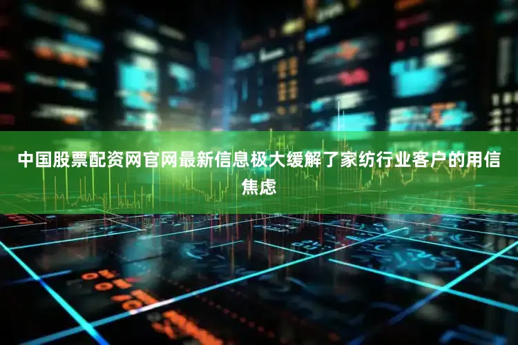 中国股票配资网官网最新信息极大缓解了家纺行业客户的用信焦虑