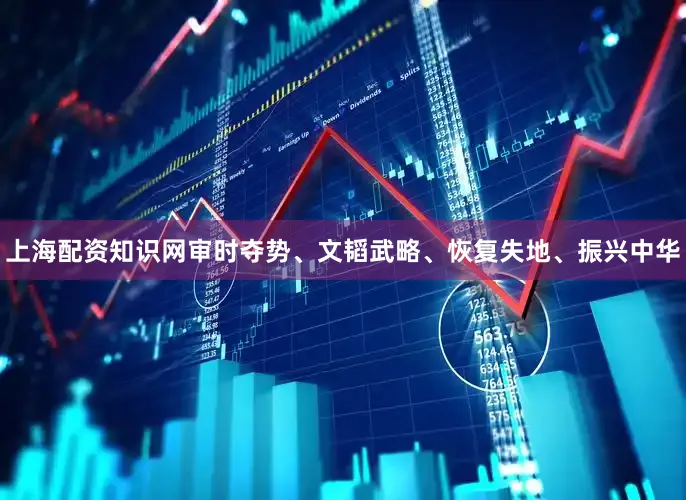 上海配资知识网审时夺势、文韬武略、恢复失地、振兴中华