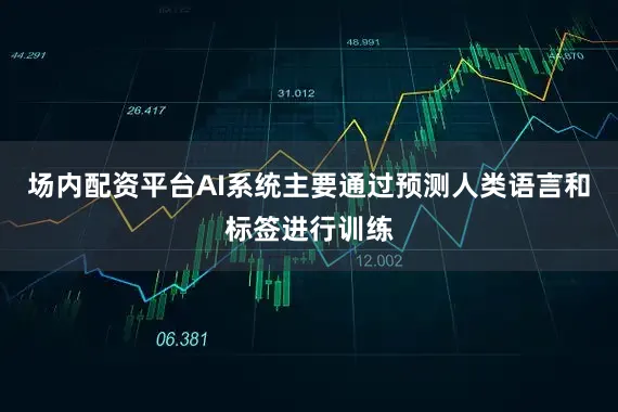 场内配资平台AI系统主要通过预测人类语言和标签进行训练