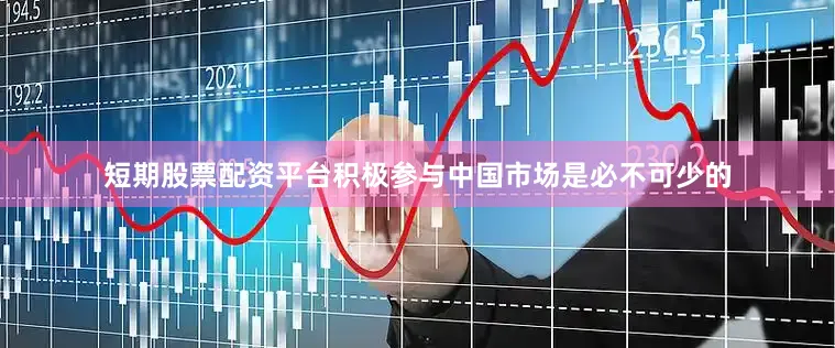 短期股票配资平台积极参与中国市场是必不可少的