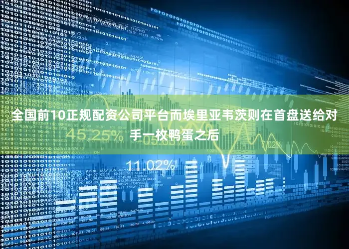 全国前10正规配资公司平台而埃里亚韦茨则在首盘送给对手一枚鸭蛋之后