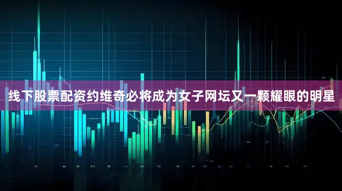 线下股票配资约维奇必将成为女子网坛又一颗耀眼的明星