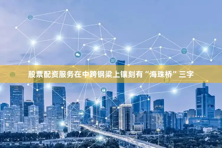 股票配资服务在中跨钢梁上镶刻有“海珠桥”三字