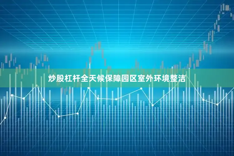 炒股杠杆全天候保障园区室外环境整洁