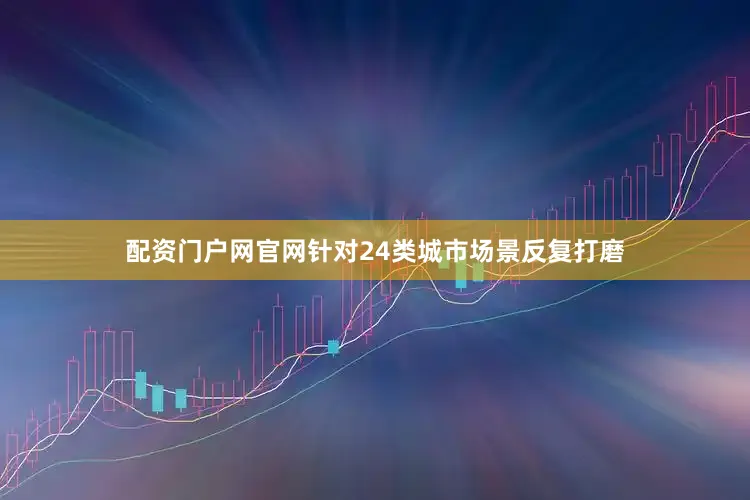 配资门户网官网针对24类城市场景反复打磨