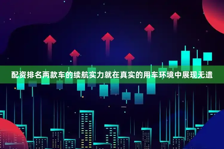 配资排名两款车的续航实力就在真实的用车环境中展现无遗