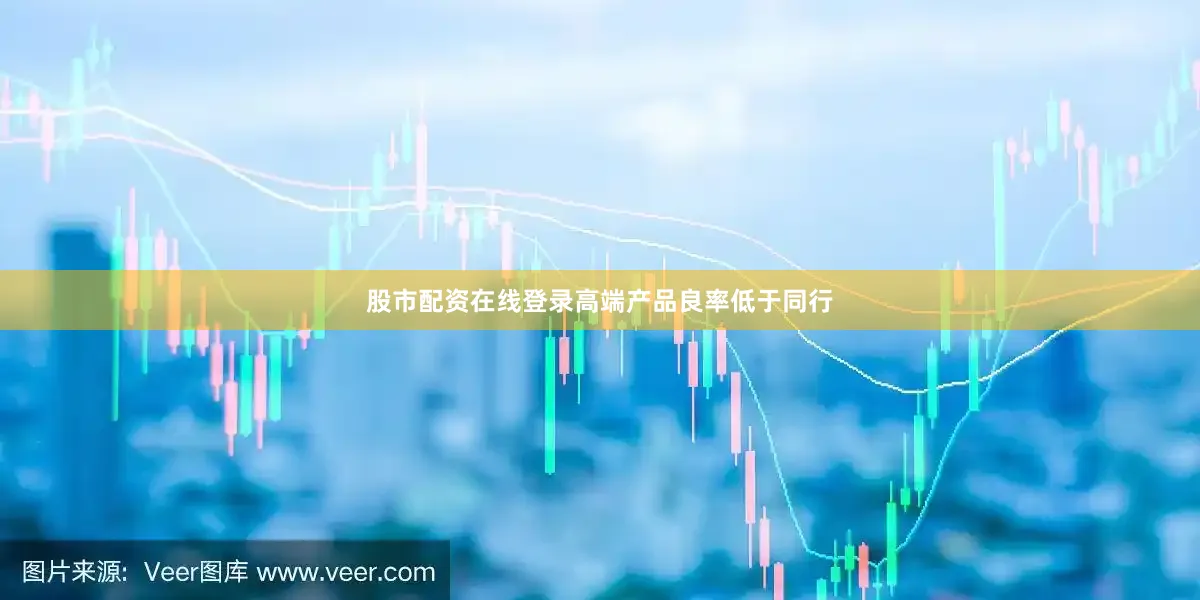 股市配资在线登录高端产品良率低于同行