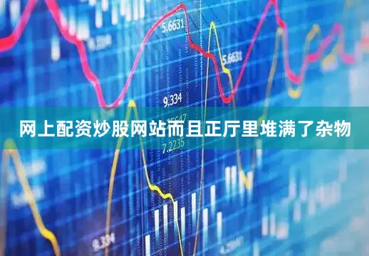 网上配资炒股网站而且正厅里堆满了杂物
